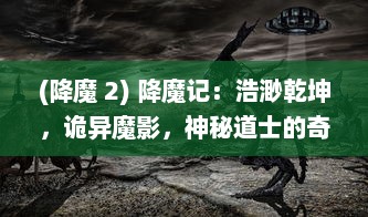 (降魔 2) 降魔记：浩渺乾坤，诡异魔影，神秘道士的奇幻妖怪征伐之旅